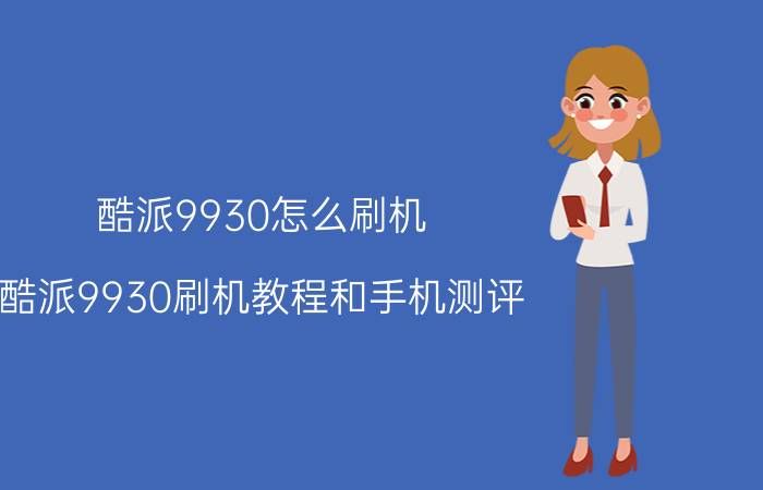 酷派9930怎么刷机 酷派9930刷机教程和手机测评